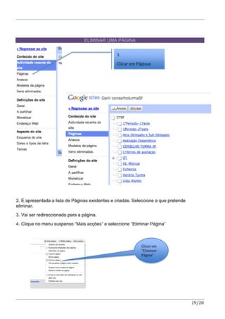 19/20
ELIMINAR UMA PÁGINA
2. É apresentada a lista de Páginas existentes e criadas. Seleccione a que pretende
eliminar.
3. Vai ser redireccionado para a página.
4. Clique no menu suspenso “Mais acções” e seleccione “Eliminar Página”
1.
Clicar em Páginas
Clicar em
“Eliminar
Página”
 