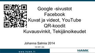 Google -sivustot
Facebook
Kuvat ja videot, YouTube
QR-koodit
Kuvausvinkit, Tekijänoikeudet
Johanna Salmia 2014
CC BY -SA
www.hamk.fi

 