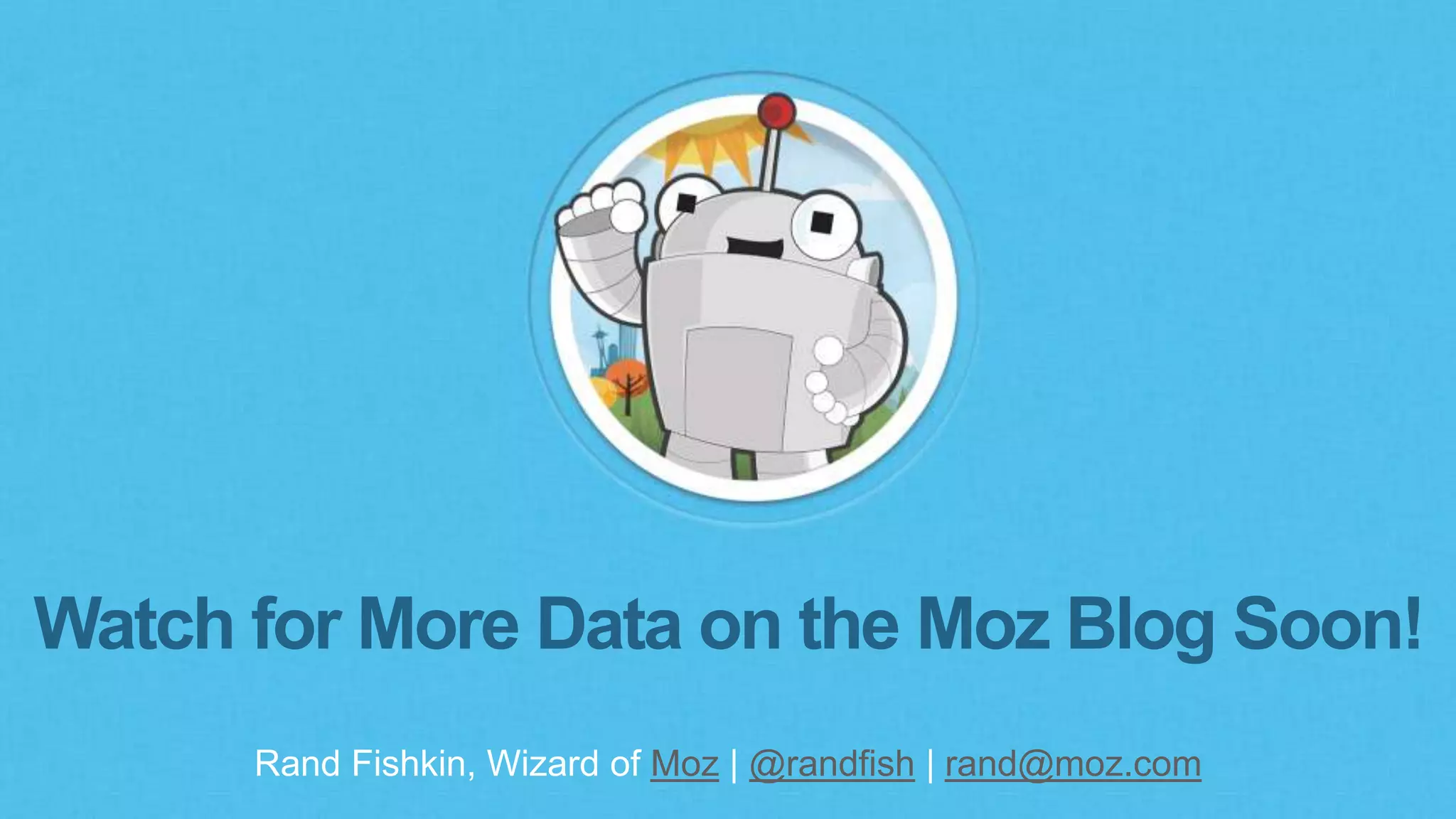Rand Fishkin, Wizard of Moz | @randfish | rand@moz.com
Watch for More Data on the Moz Blog Soon!
 