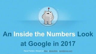 Rand Fishkin, Wizard of Moz | @randfish | rand@moz.com
An Inside the Numbers Look
at Google in 2017
 