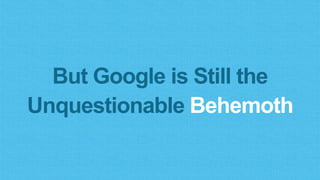 But Google is Still the
Unquestionable Behemoth
 