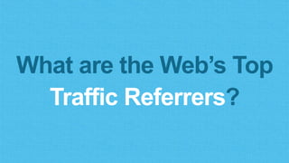 What are the Web’s Top
Traffic Referrers?
 