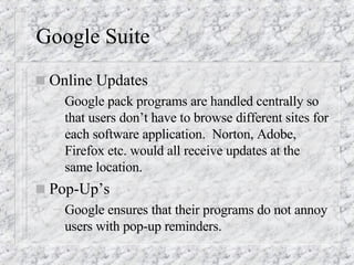 Google Suite <ul><li>Online Updates </li></ul><ul><ul><li>Google pack programs are handled centrally so that users don’t h...