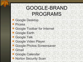 GOOGLE-BRAND PROGRAMS Google Desktop Picasa Google Toolbar for Internet Google Earth Google Talk Google Video Player Google Photos Screensaver Gmail Google Calendar Norton Security Scan 