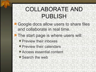 COLLABORATE AND PUBLISH Google docs allow users to share files and collaborate in real time.  The start page is where users will: Preview their inboxes Preview their calendars Access essential content Search the web 