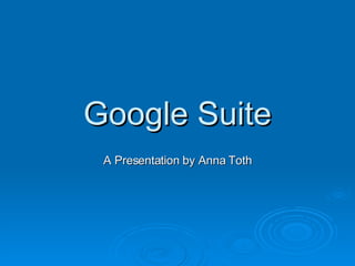 Google Suite A Presentation by Anna Toth 