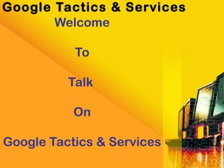 Welcome
To
Talk
On
Google Tactics & Services
Google Tactics & Services
 