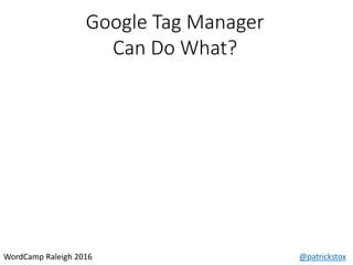 Google Tag Manager
Can Do What?
@patrickstoxWordCamp Raleigh 2016
 