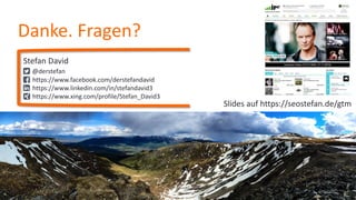 Danke. Fragen?
Stefan David
@derstefan
https://www.facebook.com/derstefandavid
https://www.linkedin.com/in/stefandavid3
https://www.xing.com/profile/Stefan_David3
Slides auf https://seostefan.de/gtm
 