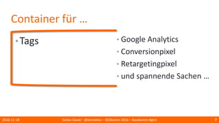 Container für …
•Tags
2016-11-18 Stefan David – @derstefan – SEOkomm 2016 – #seokomm #gtm 7
• Google Analytics
• Conversionpixel
• Retargetingpixel
• und spannende Sachen …
 