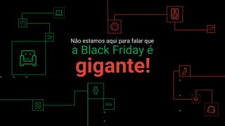 Confidential + Proprietary
Não estamos aqui para falar que
gigante!
a Black Friday é
 