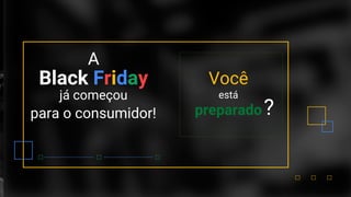 Black Friday
já começou
para o consumidor!
A
Você
está
preparado?
 