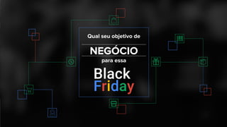 Qual seu objetivo de
NEGÓCIO
para essa
 