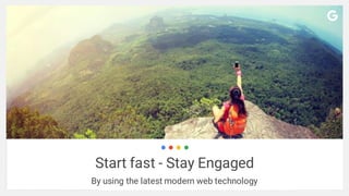 Start fast - Stay Engaged
By using the latest modern web technology
 
