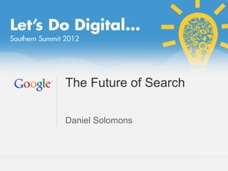 The Future of Search

Daniel Solomons



                  Google Confidential and Proprietary   1
 