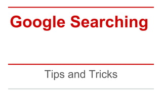 Google Searching 
Tips and Tricks 
 