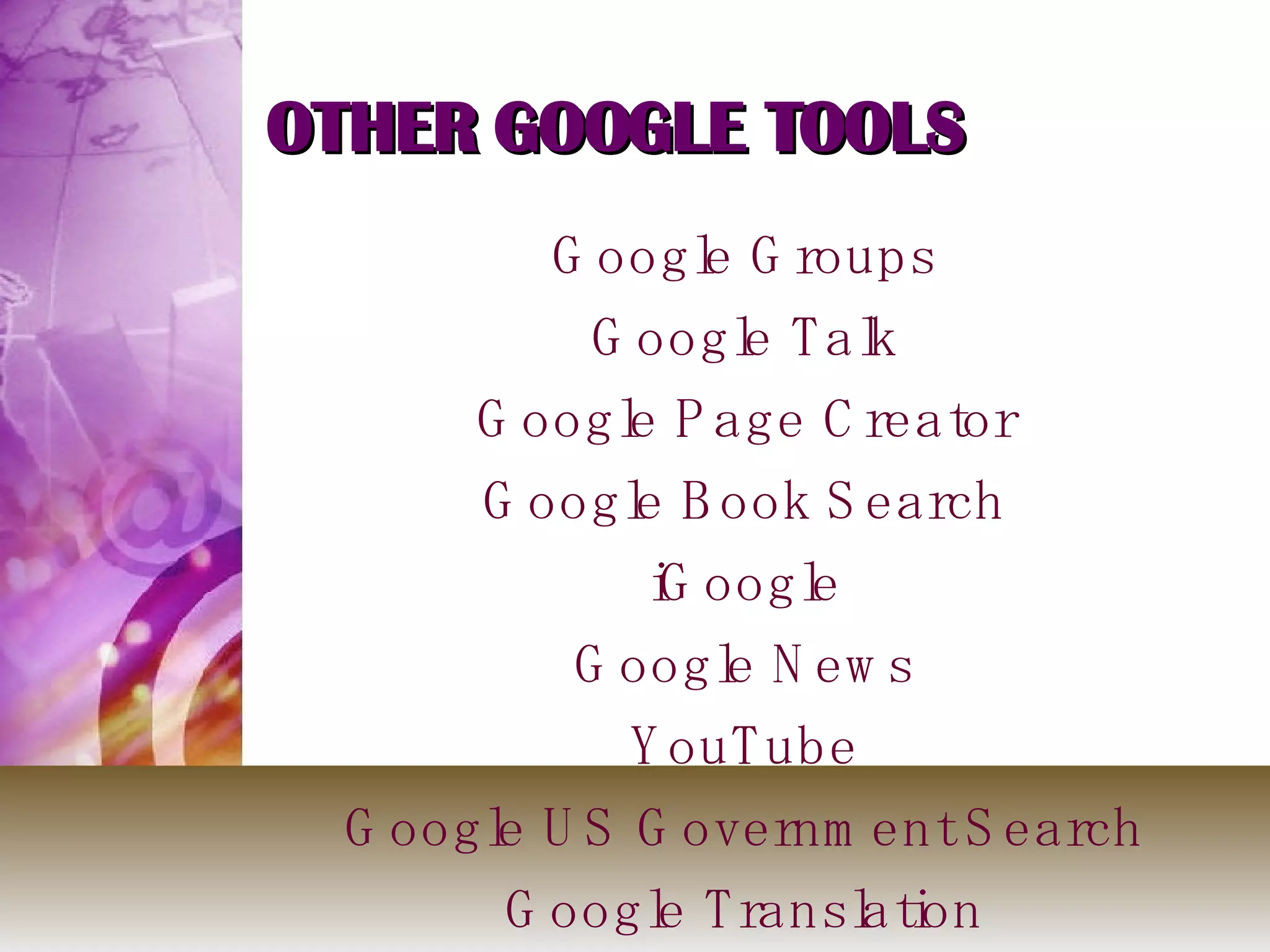 OTHER GOOGLE TOOLS Google Groups Google Talk Google Page Creator Google Book Search iGoogle Google News YouTube Google US Government Search Google Translation 