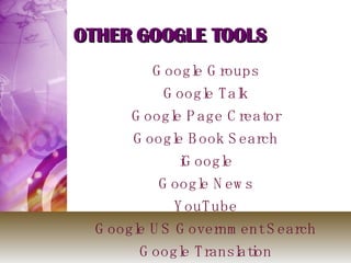 OTHER GOOGLE TOOLS Google Groups Google Talk Google Page Creator Google Book Search iGoogle Google News YouTube Google US Government Search Google Translation 