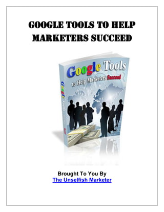 Google Tools to Help
Marketers Succeed
Brought To You By
The Unselfish Marketer
 