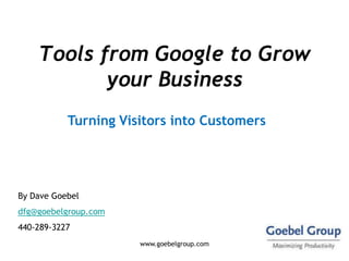 Tools from Google to Grow
           your Business
           Turning Visitors into Customers




By Dave Goebel
dfg@goebe...