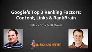 Google's Top 3 Ranking Factors:
Content, Links & RankBrain
Patrick Stox & JR Oakes
 