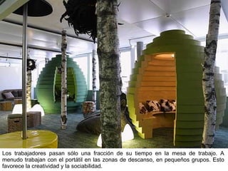 Los trabajadores pasan sólo una fracción de su tiempo en la mesa de trabajo. A menudo trabajan con el portátil en las zonas de descanso, en pequeños grupos. Esto favorece la creatividad y la sociabilidad. 