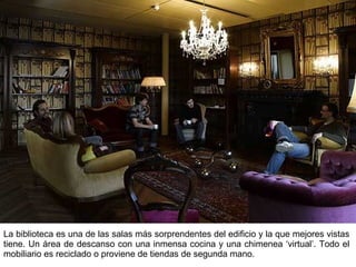La biblioteca es una de las salas más sorprendentes del edificio y la que mejores vistas tiene. Un área de descanso con una inmensa cocina y una chimenea ‘virtual’. Todo el mobiliario es reciclado o proviene de tiendas de segunda mano. 