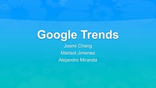 Google Trends
Joemi Cheng
Marisol Jimenez
Alejandro Miranda
 