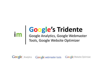 Google’s Tridente Google Analytics, Google Webmaster Tools, Google Website Optimizer 