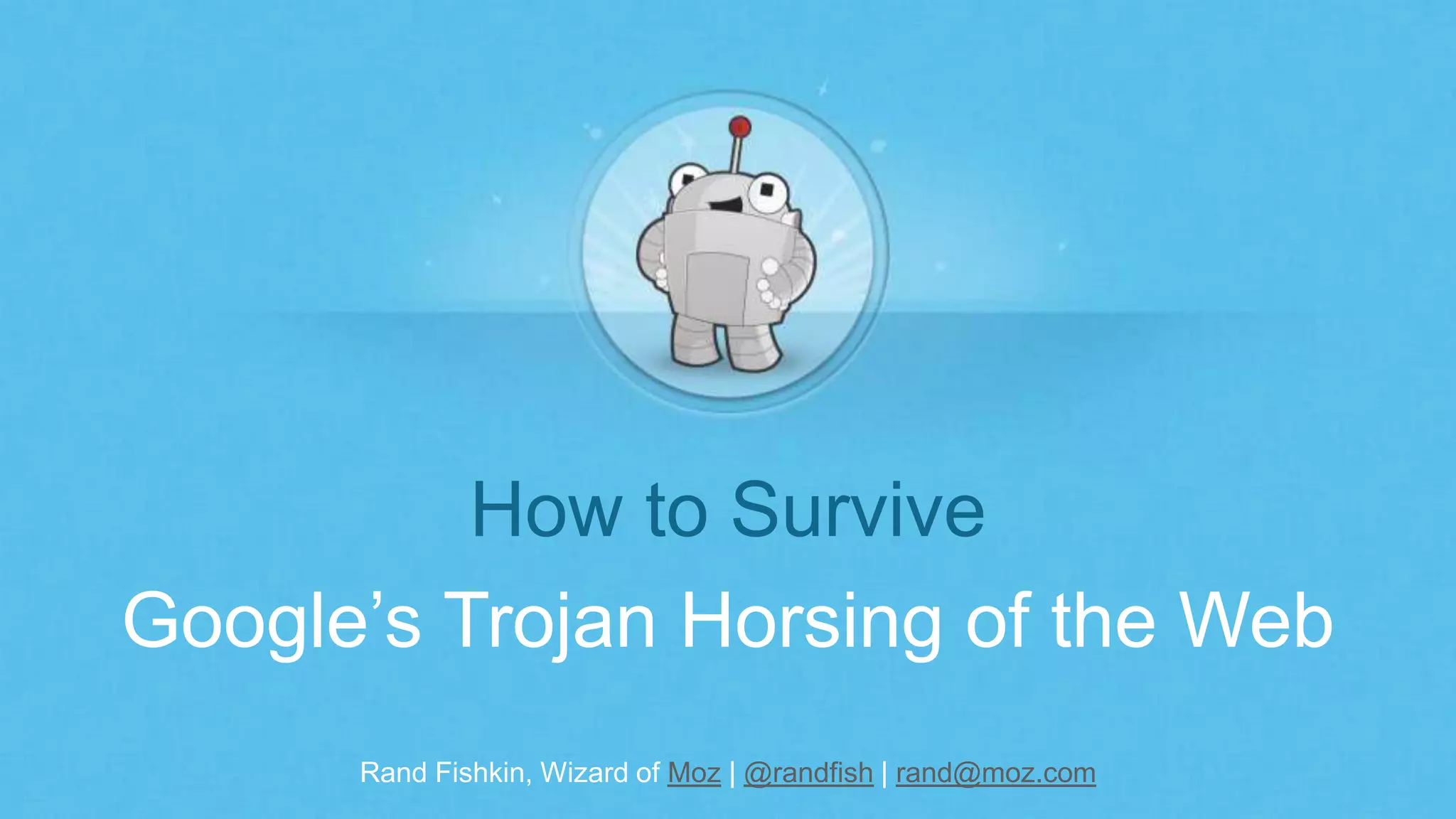 Rand Fishkin, Wizard of Moz | @randfish | rand@moz.com
How to Survive
Google’s Trojan Horsing of the Web
 