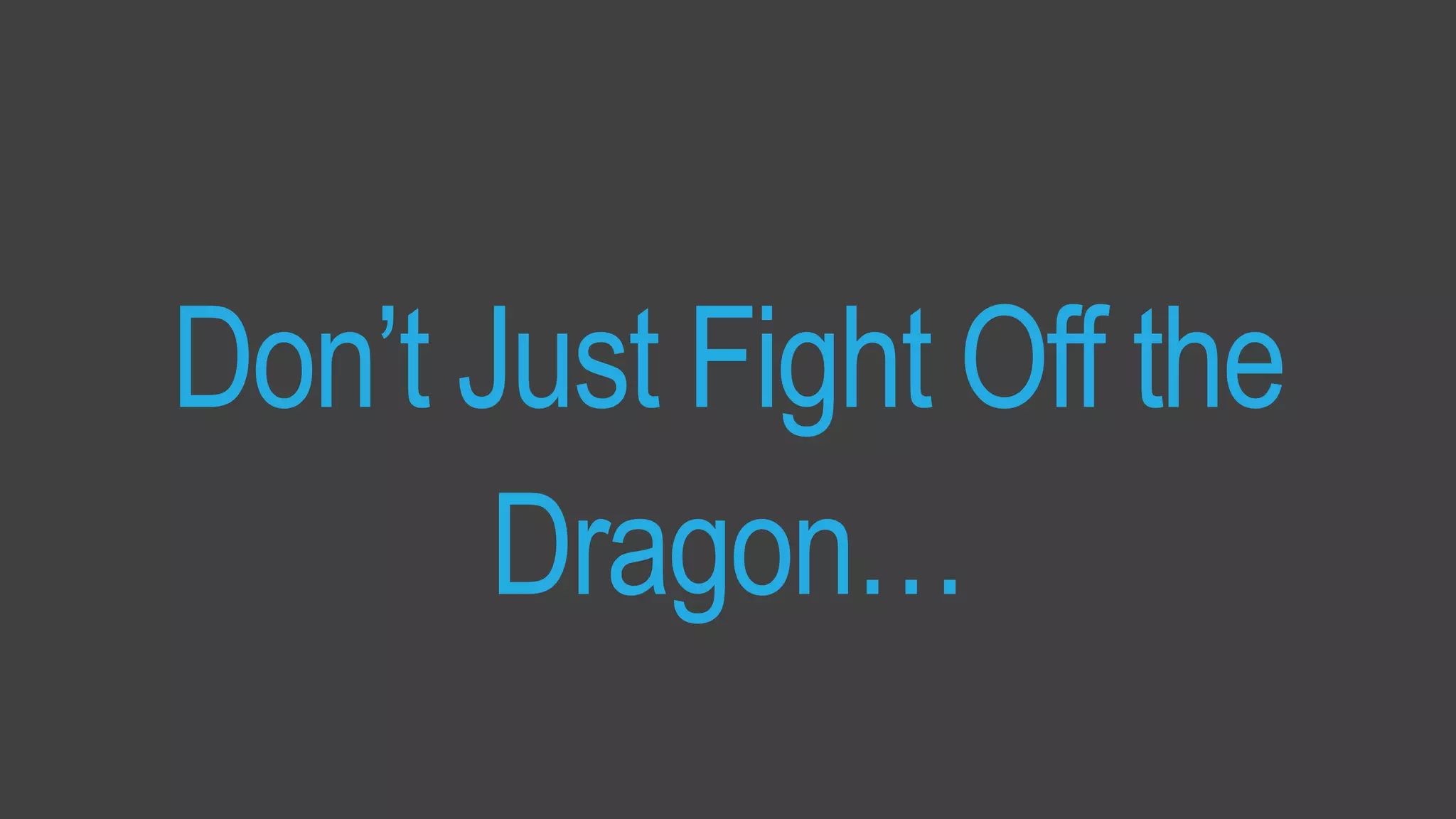 Measured by:Traffic Driven
Don’t Just Fight Off the
Dragon…
 
