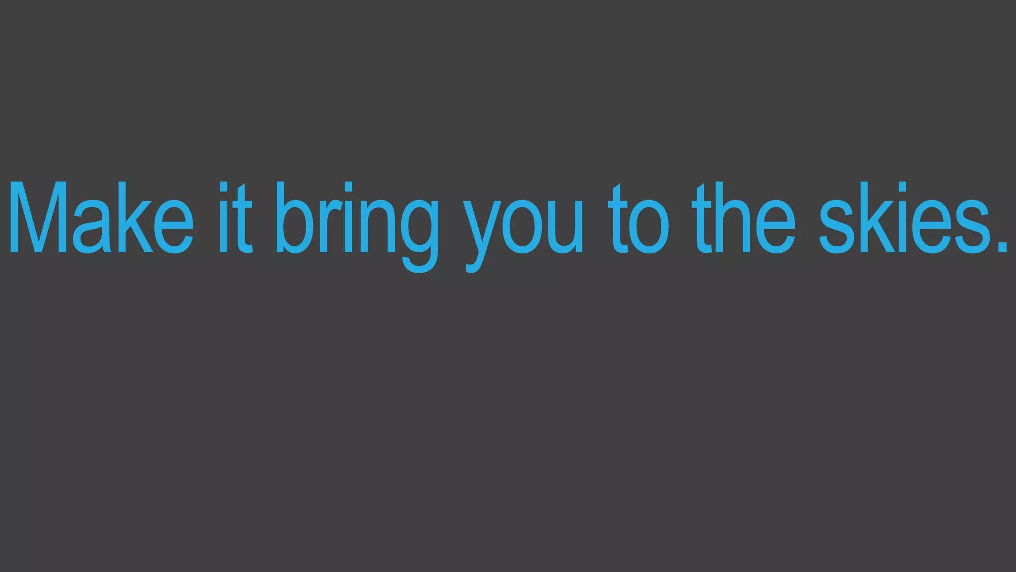 Measured by:Traffic Driven
Make it bring you to the skies.
 