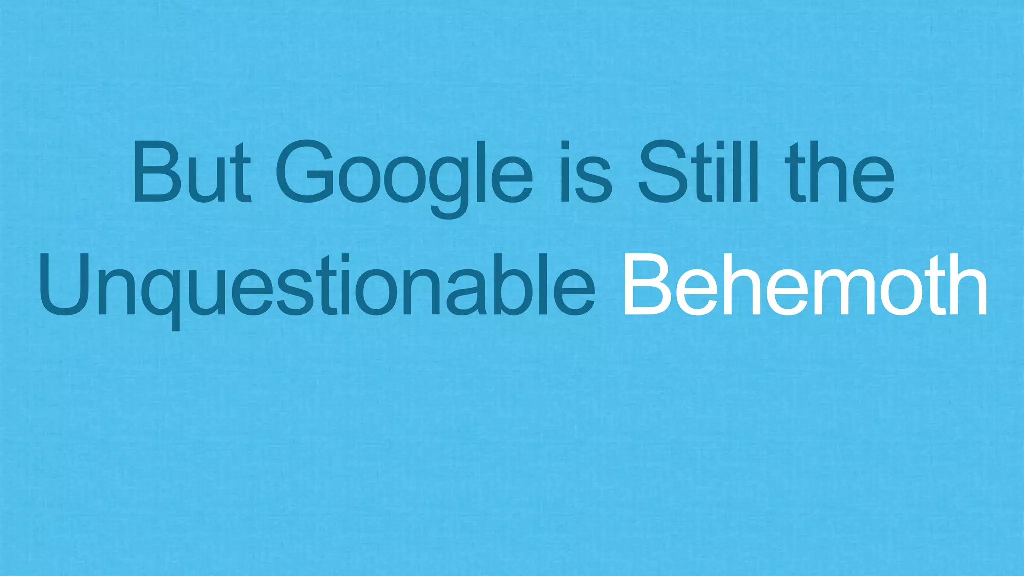 But Google is Still the
Unquestionable Behemoth
 