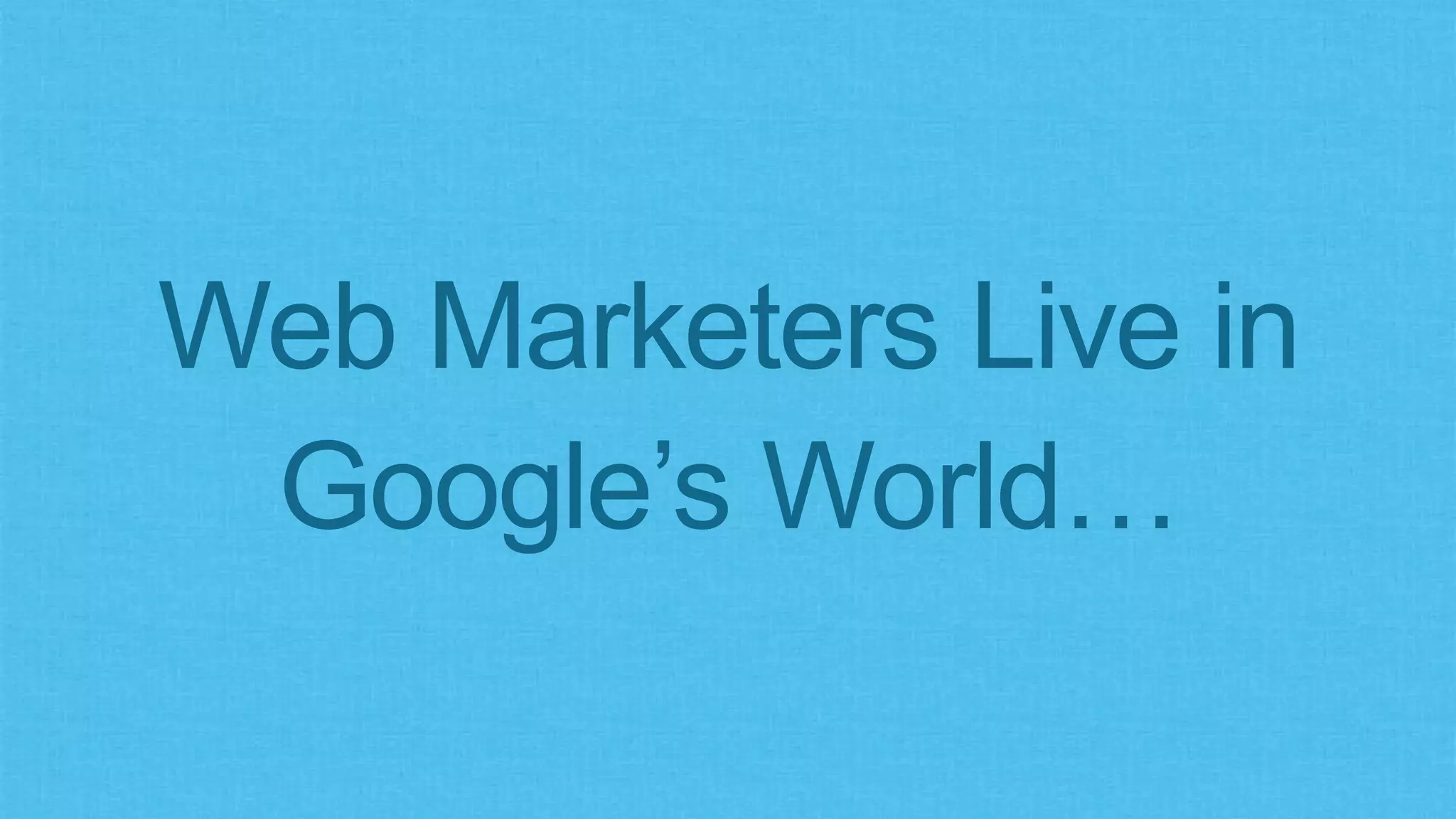 Web Marketers Live in
Google’s World…
 