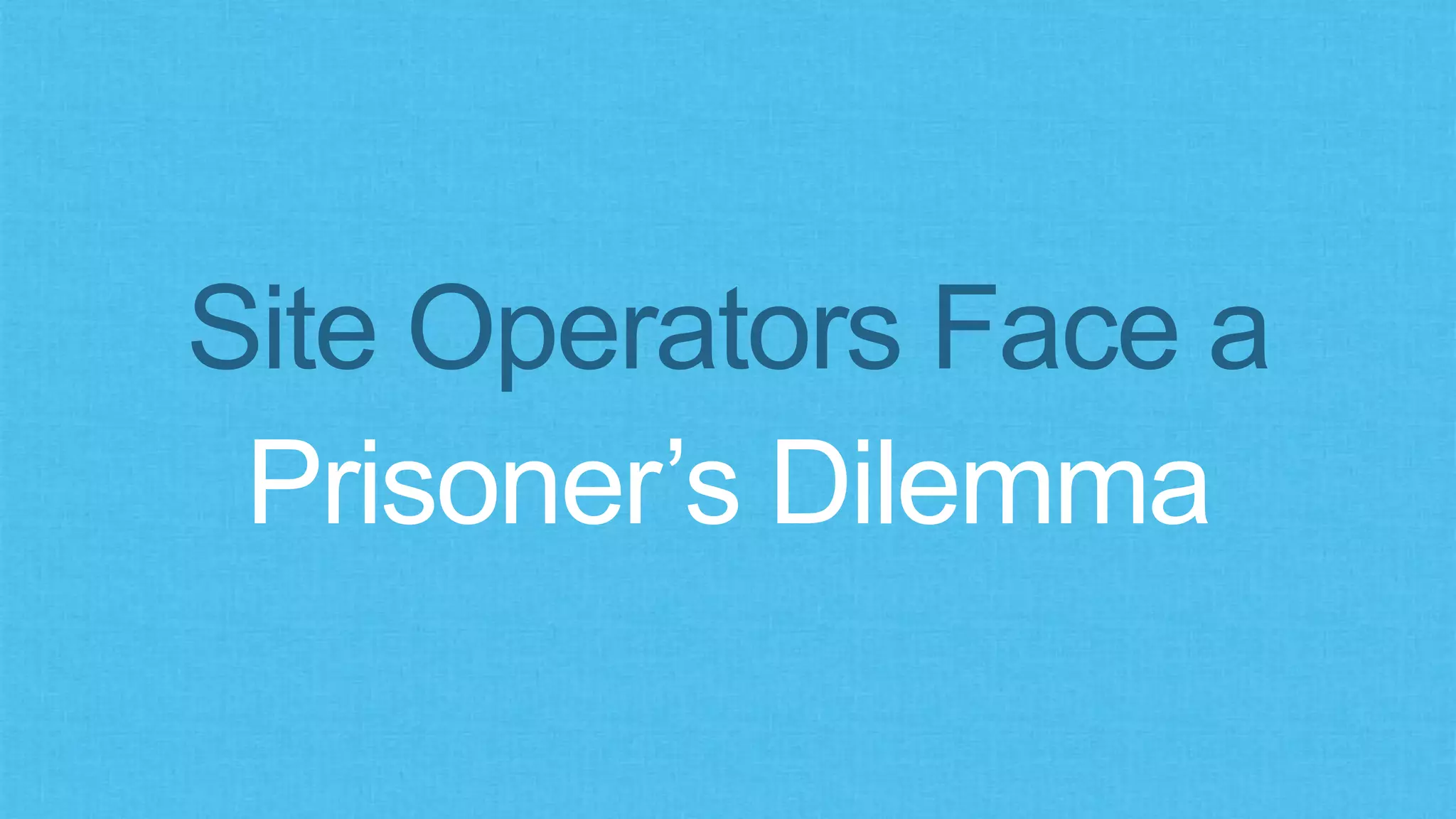 Site Operators Face a
Prisoner’s Dilemma
 