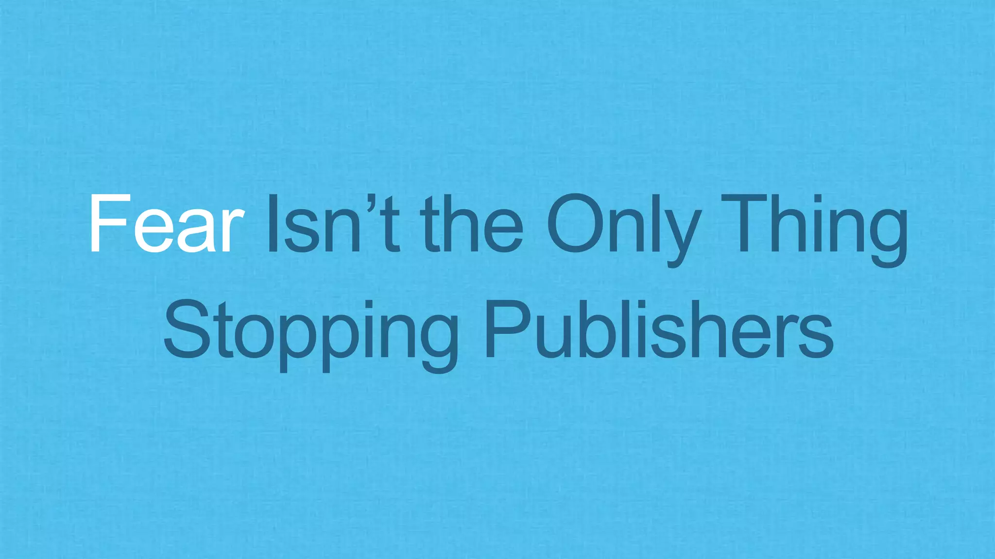 Fear Isn’t the Only Thing
Stopping Publishers
 
