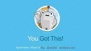Rand Fishkin, Wizard of Moz | @randfish | rand@moz.com
You Got This!
 