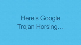Here’s Google
Trojan Horsing…
 