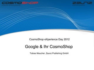 CosmoShop eXperience Day 2012


Google & Ihr CosmoShop
  Tobias Maucher, Zaunz Publishing GmbH
 
