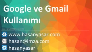 Google ve Gmail
Kullanımı
İmza – Şirket İçi Eğitim Serisi #1
 