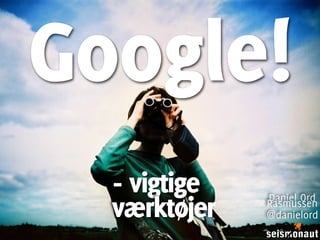 Google!
  - vigtige   Daniel Ord
  værktøjer   Rasmussen
              @danielord
 