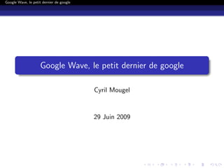 Google Wave, le petit dernier de google




                    Google Wave, le petit dernier de google

                                          Cyril Mougel


                                          29 Juin 2009
 