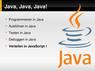 Java, Java, Java!

    
        Programmieren in Java
    
        Ausführen in Java
    
        Testen in Java
    
        Debuggen in Java
    
        Verteilen in JavaScript !




                                     
 