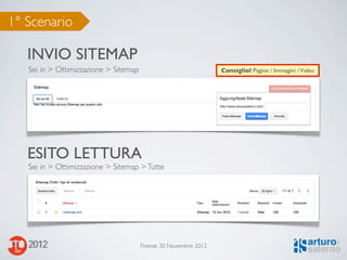 1° Scenario

   INVIO SITEMAP
   Sei in > Ottimizzazione > Sitemap                              Consiglio! Pagine / Immagini / Video




   ESITO LETTURA
   Sei in > Ottimizzazione > Sitemap > Tutte




                                       Firenze 30 Novembre 2012
 