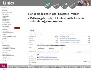 Links

                                       ‣ Links die gefunden und “bewertet” werden
                                       ‣ Zahlenangabe: mehr Links da sitewide Links etc.
                                         nicht alle aufgelistet werden




  SEO          Keywords   redaktionelles SEO   Strategien   Schreiben für Google   Link-Strategien   SEO in a Nutshell
Montag, 12. März 12
 