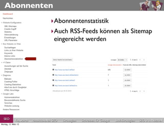 Abonnenten
                                       ‣Abonnentenstatistik
                                       ‣Auch RSS-Feeds können als Sitemap
                                        eingereicht werden




  SEO          Keywords   redaktionelles SEO   Strategien   Schreiben für Google   Link-Strategien   SEO in a Nutshell
Montag, 12. März 12
 