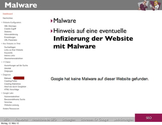 Malware

                                       ‣Malware
                                       ‣Hinweis auf eine eventuelle
                                        Inﬁzierung der Website
                                        mit Malware




                                                                                                     SEO
  SEO          Keywords   redaktionelles SEO   Strategien   Schreiben für Google   Link-Strategien
Montag, 12. März 12
 