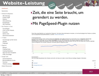 Website-Leistung

                                       ‣Zeit, die eine Seite braucht, um
                                        gerendert zu werden.
                                       ‣Mit PageSpeed-Plugin nutzen




                                                                                                     SEO
  SEO          Keywords   redaktionelles SEO   Strategien   Schreiben für Google   Link-Strategien
Montag, 12. März 12
 