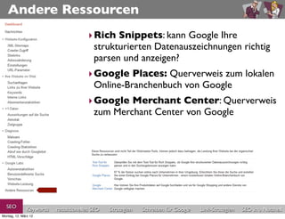 Andere Ressourcen
                                       ‣ Rich Snippets: kann Google Ihre
                                         strukturierten Datenauszeichnungen richtig
                                         parsen und anzeigen?
                                       ‣ Google Places: Querverweis zum lokalen
                                         Online-Branchenbuch von Google
                                       ‣ Google Merchant Center: Querverweis
                                         zum Merchant Center von Google




  SEO          Keywords   redaktionelles SEO   Strategien   Schreiben für Google   Link-Strategien   SEO in a Nutshell
Montag, 12. März 12
 