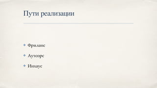 Пути реализации
✤ Фриланс
✤ Аутсорс
✤ Инхаус
 